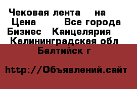 Чековая лента 80 на 80 › Цена ­ 25 - Все города Бизнес » Канцелярия   . Калининградская обл.,Балтийск г.